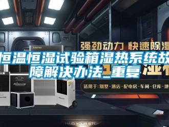 知识百科恒温恒湿试验箱湿热系统故障解决办法_重复