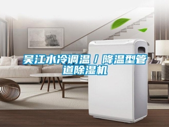 行业资讯吴江水冷调温／降温型管道除湿机