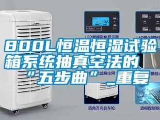常见问题800L恒温恒湿试验箱系统抽真空法的“五步曲”_重复