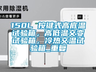 常见问题150L 按键式高底温试验箱，高低温交变试验箱，冷热交温试验箱_重复