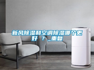 企业动态新风除湿和空调除湿哪个更好 ？_重复