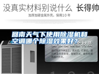 常见问题回南天气下使用除湿机和空调哪个除湿效果好？