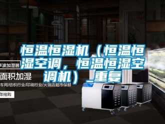 知识百科恒温恒湿机（恒温恒湿空调，恒温恒湿空调机）_重复