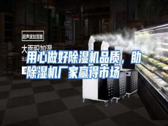 行业资讯用心做好除湿机品质，助除湿机厂家赢得市场
