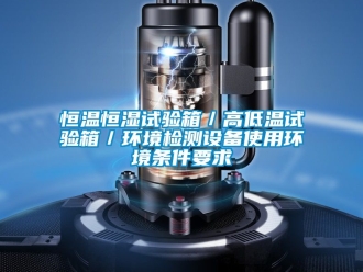 知识百科恒温恒湿试验箱／高低温试验箱／环境检测设备使用环境条件要求