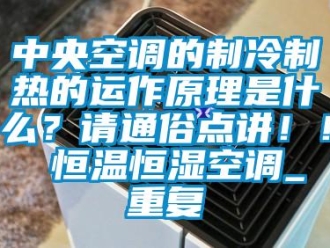 知识百科中央空调的制冷制热的运作原理是什么？请通俗点讲！！ 恒温恒湿空调_重复