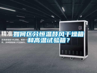 知识百科如何区分恒温鼓风干燥箱和高温试验箱？
