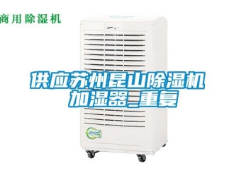 行业资讯供应苏州昆山除湿机 加湿器_重复