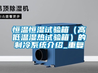 知识百科恒温恒湿试验箱（高低温湿热试验箱）的制冷系统介绍_重复