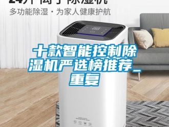 行业资讯十款智能控制除湿机严选榜推荐_重复