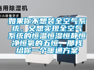 知识百科如果你不想装全空气系统，又想实现全空气系统的恒温恒湿恒静恒净恒氧的五恒，那我给你一个暖通方案