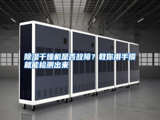 知识百科除湿干燥机是否故障？教你用手摸就能检测出来