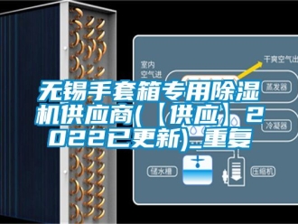 行业资讯无锡手套箱专用除湿机供应商(【供应】2022已更新)_重复