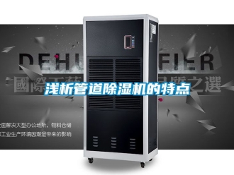 行业资讯浅析管道除湿机的特点
