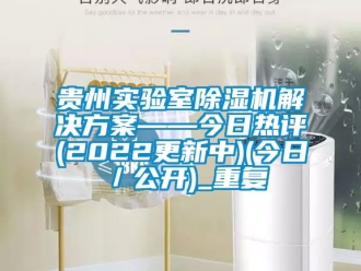 行业资讯贵州实验室除湿机解决方案——今日热评(2022更新中)(今日／公开)_重复