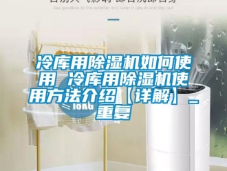 行业资讯冷库用除湿机如何使用 冷库用除湿机使用方法介绍【详解】_重复