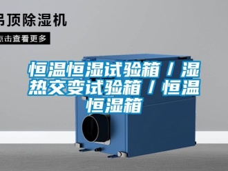 知识百科恒温恒湿试验箱／湿热交变试验箱／恒温恒湿箱