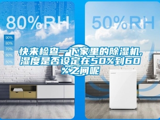 行业资讯快来检查一下家里的除湿机,湿度是否设定在50%到60%之间呢