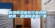 调温除湿机在行业内的使用，调温除湿机厂家