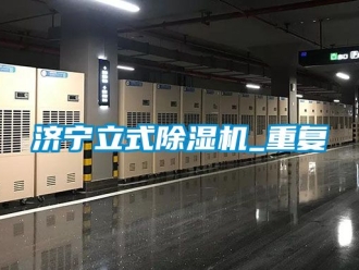 行业资讯济宁立式除湿机_重复
