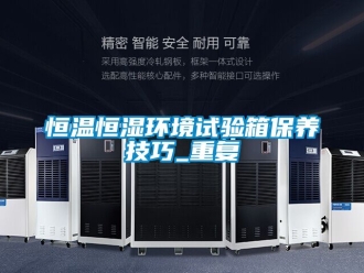 知识百科恒温恒湿环境试验箱保养技巧_重复
