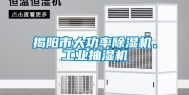揭阳市大功率除湿机、工业抽湿机