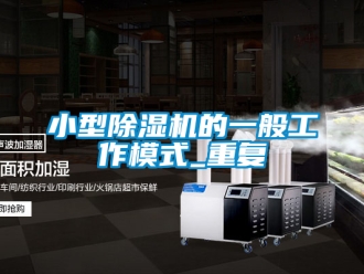 行业资讯小型除湿机的一般工作模式_重复