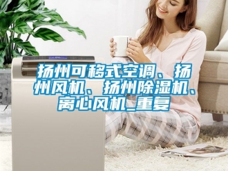 行业资讯扬州可移式空调、扬州风机、扬州除湿机、离心风机_重复