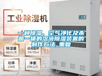 行业资讯一种除湿、空气净化及杀菌一体的溶液除湿装置的制作方法_重复