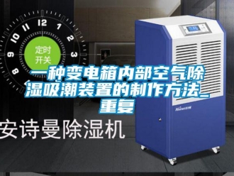 行业资讯一种变电箱内部空气除湿吸潮装置的制作方法_重复