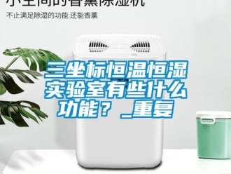 知识百科三坐标恒温恒湿实验室有些什么功能？_重复