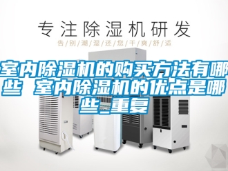 行业资讯室内除湿机的购买方法有哪些 室内除湿机的优点是哪些_重复