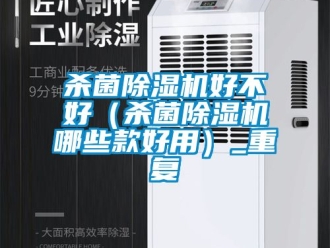 行业资讯杀菌除湿机好不好（杀菌除湿机哪些款好用）_重复