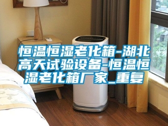 知识百科恒温恒湿老化箱-湖北高天试验设备-恒温恒湿老化箱厂家_重复