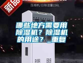 行业资讯哪些地方需要用除湿机？除湿机的用途？_重复