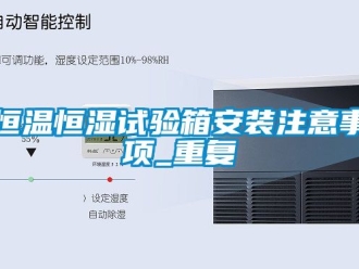 知识百科恒温恒湿试验箱安装注意事项_重复