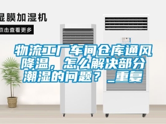 企业动态物流工厂车间仓库通风降温，怎么解决部分潮湿的问题？_重复