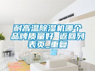 企业动态耐高温除湿机哪个品牌质量好 返回列表页_重复