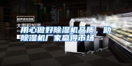 用心做好除湿机品质，助除湿机厂家赢得市场