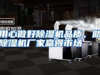 行业资讯用心做好除湿机品质，助除湿机厂家赢得市场