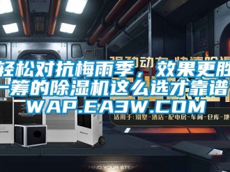 行业资讯轻松对抗梅雨季，效果更胜一筹的除湿机这么选才靠谱 WAP.EA3W.COM