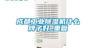 成都工业除湿机什么牌子好_重复