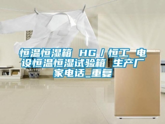 知识百科恒温恒湿箱 HG／恒工 电设恒温恒湿试验箱 生产厂家电话_重复