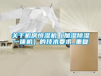 知识百科关于机房恒湿机（加湿除湿一体机）的技术要求_重复