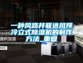 行业资讯一种风路并联进风预冷立式除湿机的制作方法_重复