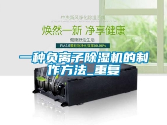 行业资讯一种负离子除湿机的制作方法_重复