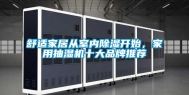 舒适家居从室内除湿开始，家用抽湿机十大品牌推荐