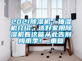 常见问题2021除湿机／抽湿机介绍，选好家用除湿机看这篇从此告别梅雨季！_重复