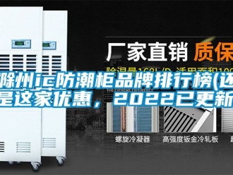 企业动态滁州ic防潮柜品牌排行榜(还是这家优惠，2022已更新)