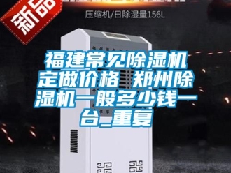 企业动态福建常见除湿机定做价格 郑州除湿机一般多少钱一台_重复